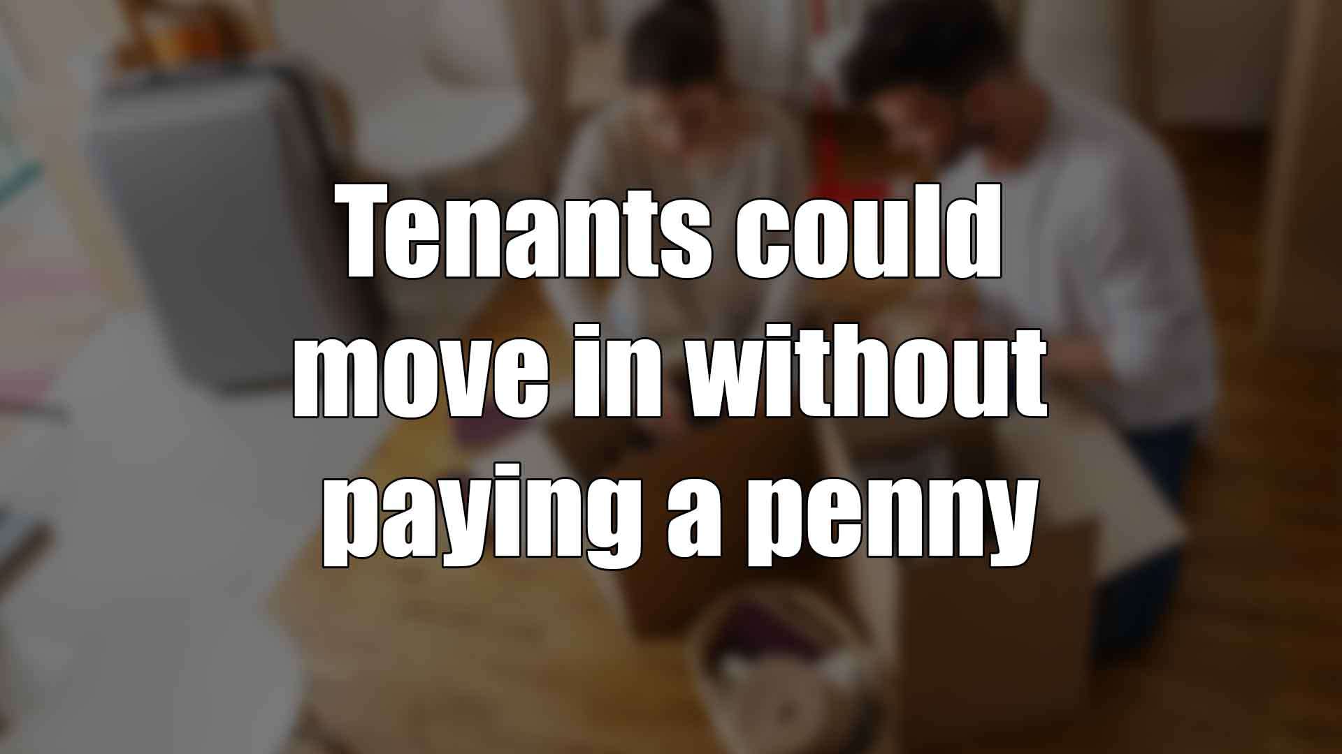 Tenants could move in without paying a penny