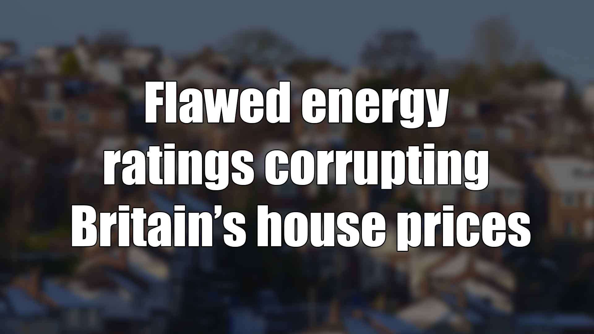 Flawed energy ratings corrupting Britain’s house prices