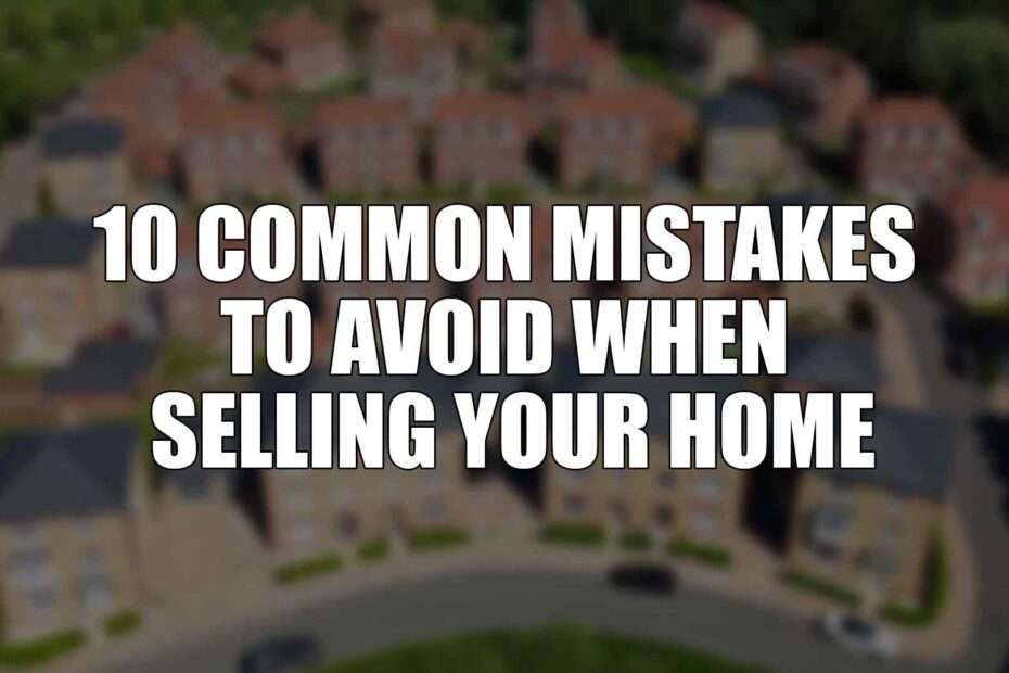 10 Common Mistakes to Avoid When Selling Your Home