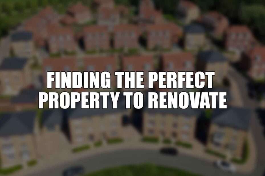 Finding the Perfect Property to Renovate