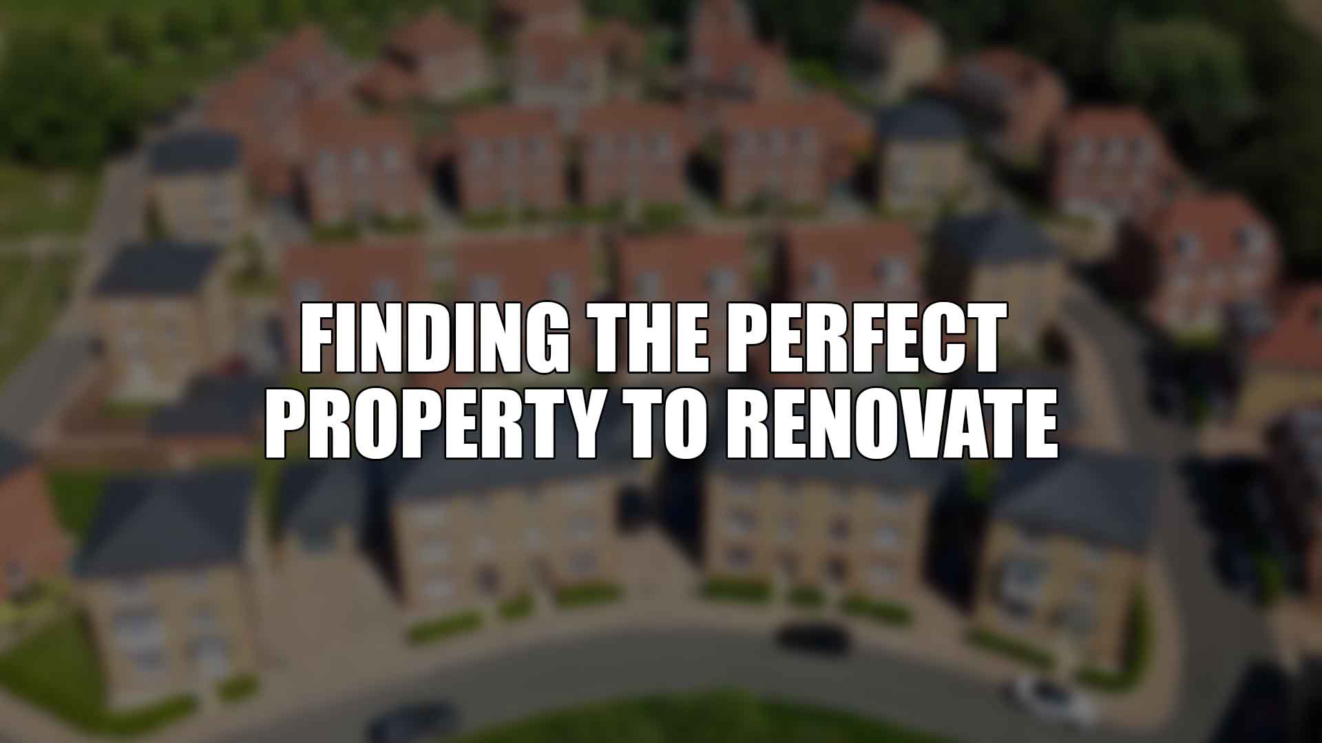 Finding the Perfect Property to Renovate
