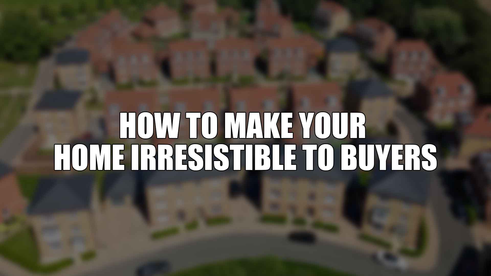 How to Make Your Home Irresistible to Buyers
