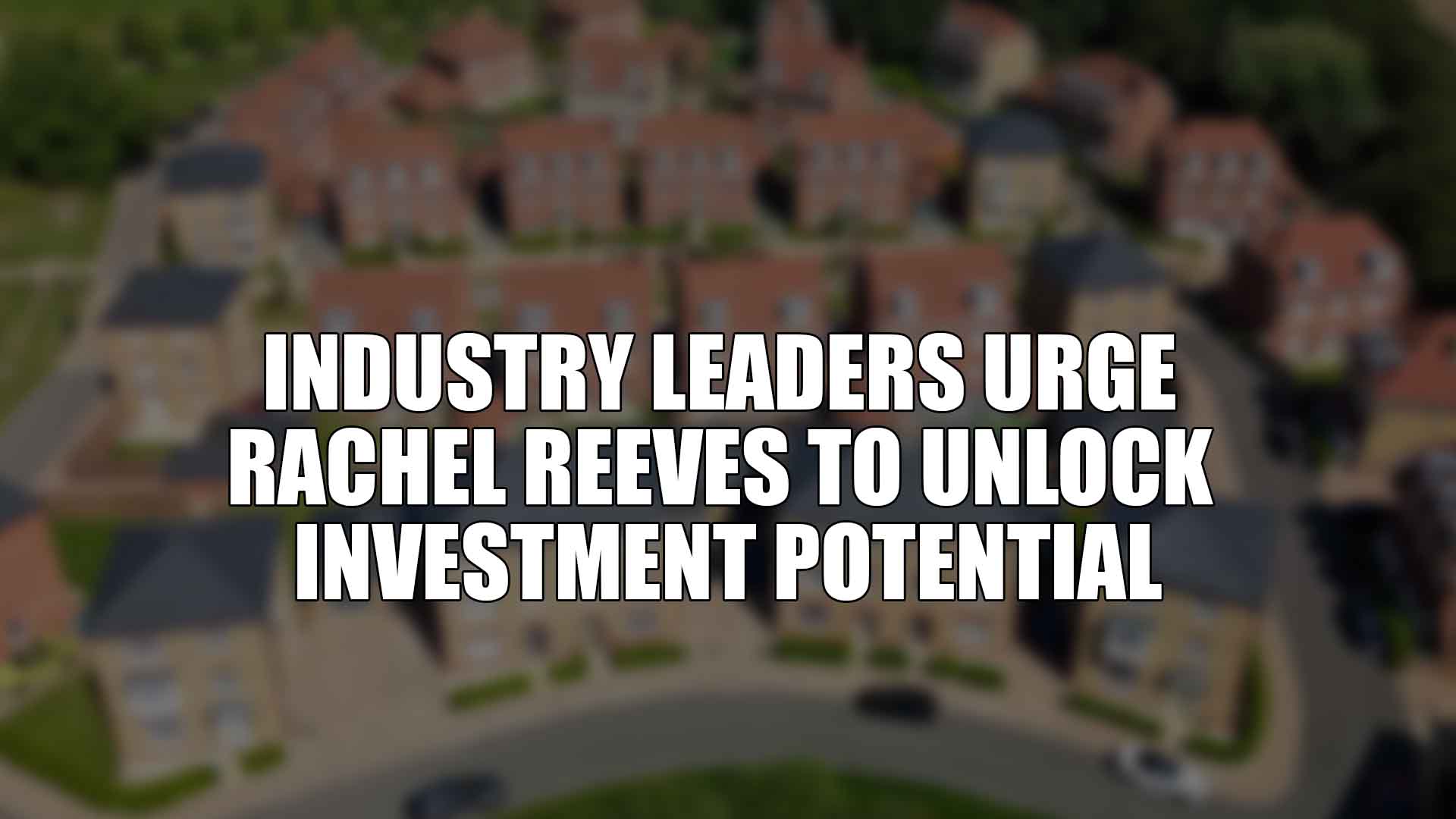 Industry Leaders Urge Rachel Reeves to Unlock Investment Potential